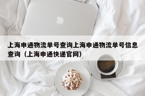 上海申通物流单号查询上海申通物流单号信息查询（上海申通快递官网）